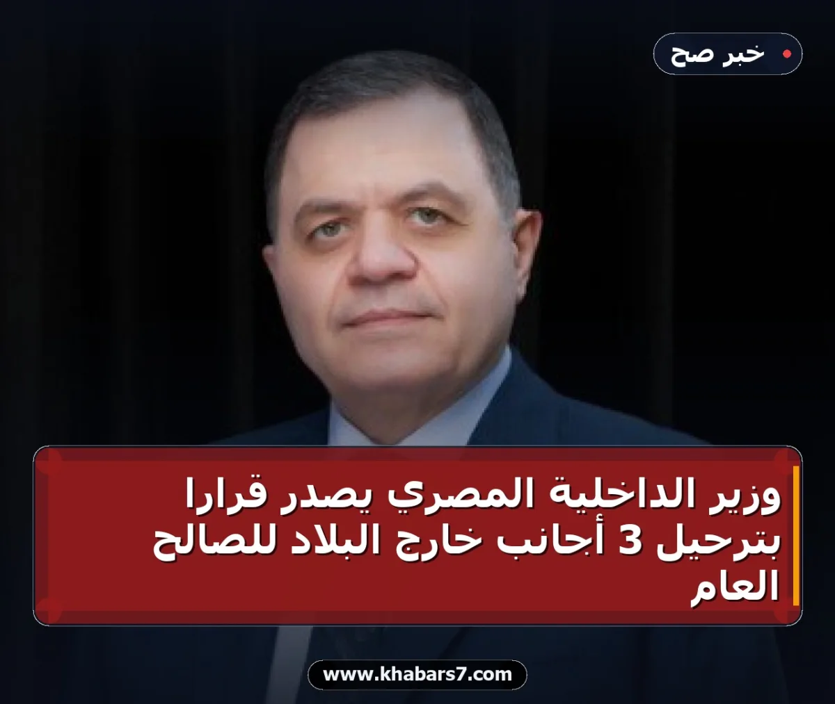 وزير الداخلية المصري يصدر قراراً بترحيل 3 أجانب خارج البلاد للصالح العام