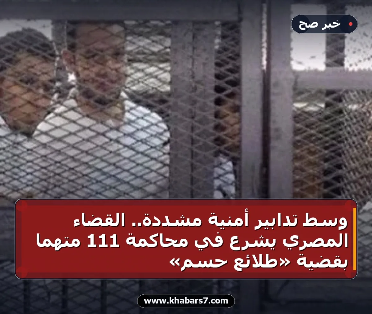 وسط تدابير أمنية مشددة.. القضاء المصري يشرع في محاكمة 111 متهماً بقضية «طلائع حسم»