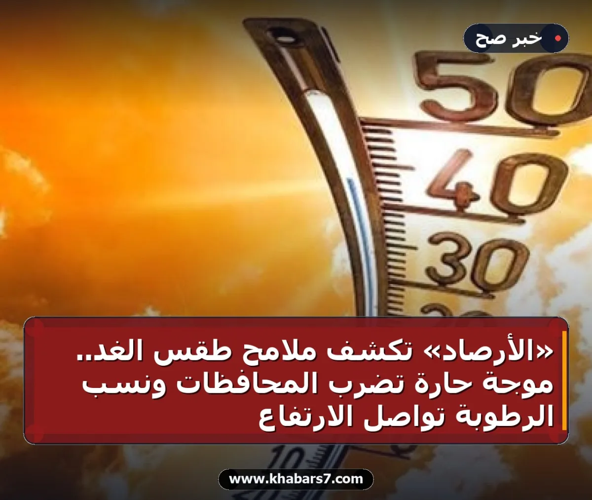 «الأرصاد» تكشف ملامح طقس الغد.. موجة حارة تضرب المحافظات ونسب الرطوبة تواصل الارتفاع