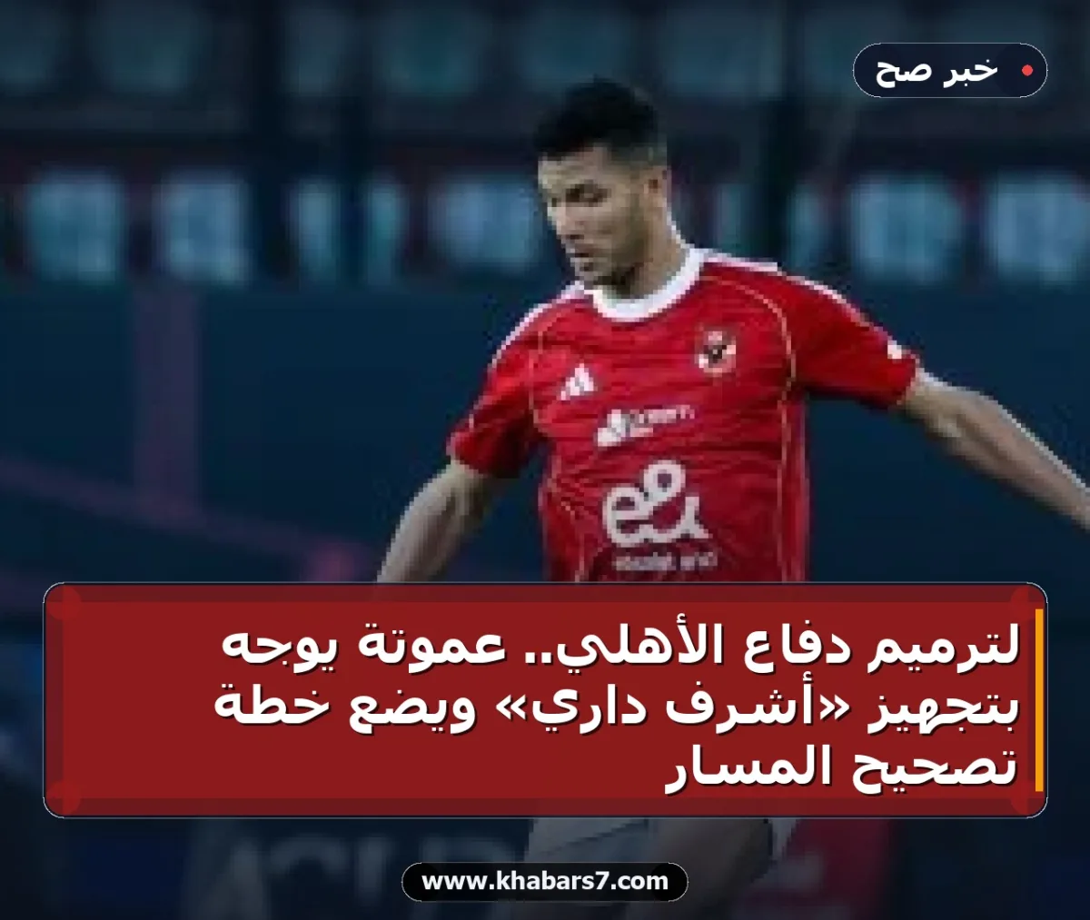 لترميم دفاع الأهلي.. عموتة يوجه بتجهيز «أشرف داري» ويضع خطة تصحيح المسار
