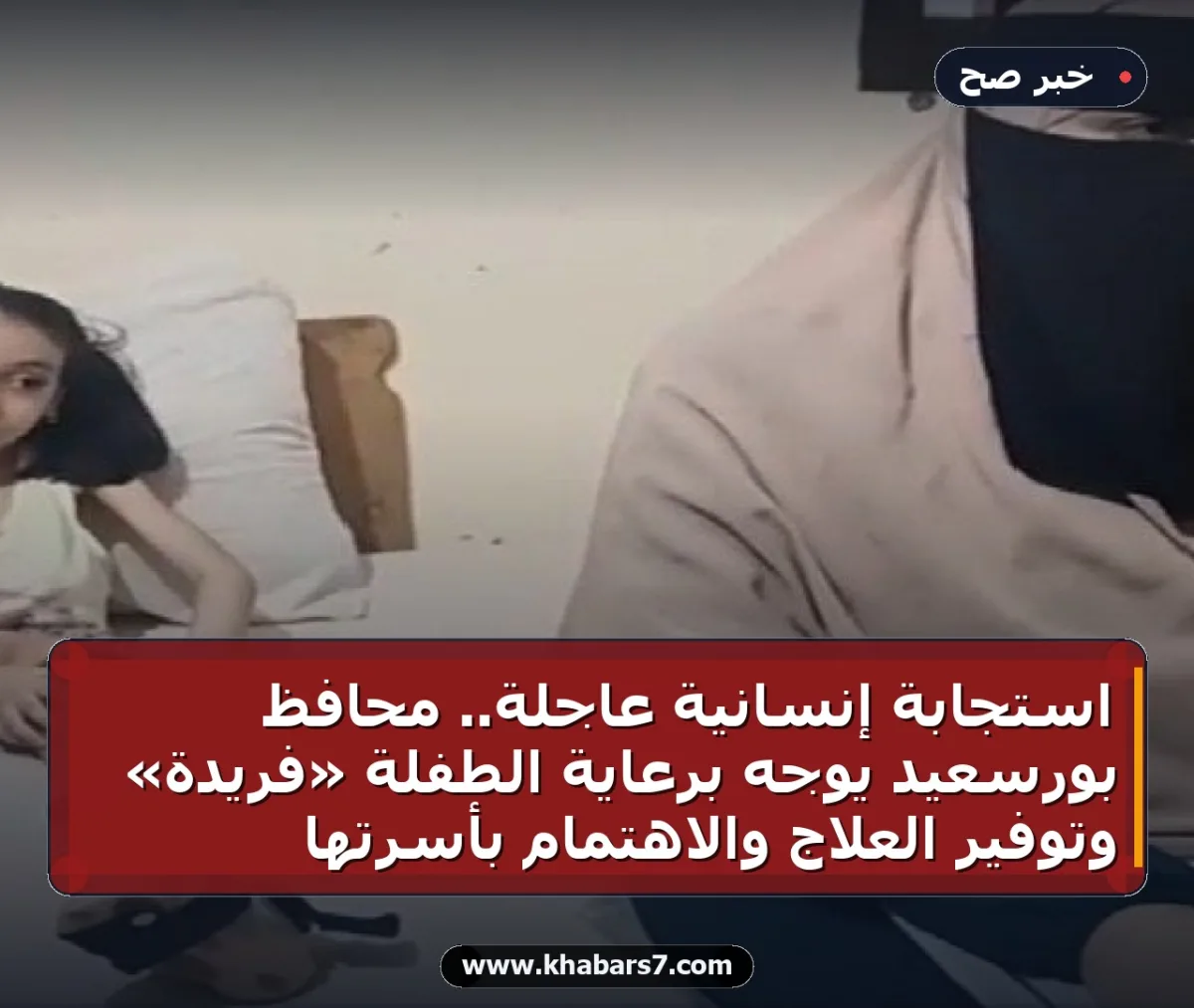 استجابة إنسانية عاجلة.. محافظ بورسعيد يوجه برعاية الطفلة «فريدة» وتوفير العلاج والاهتمام بأسرتها
