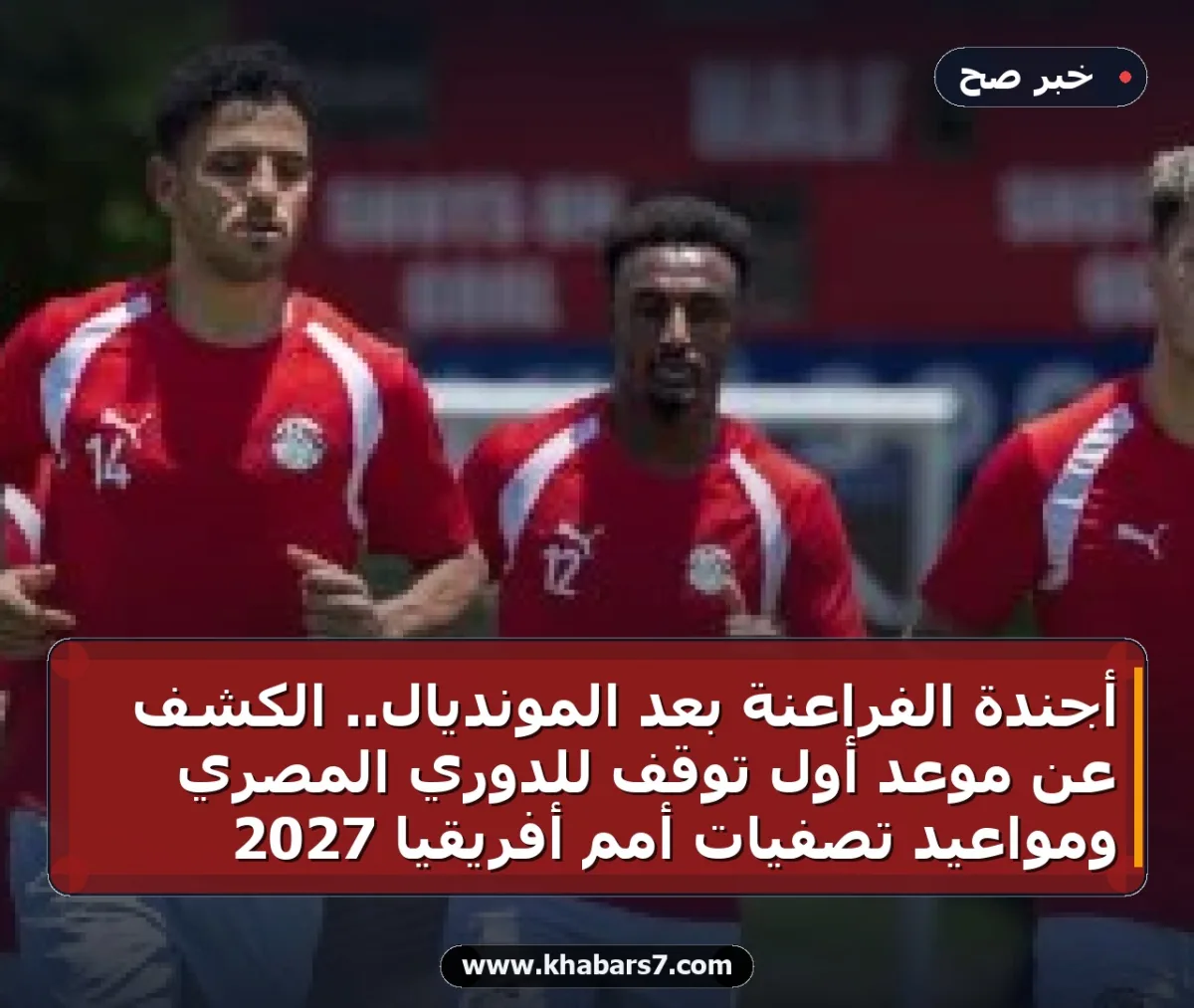 أجندة الفراعنة بعد المونديال.. الكشف عن موعد أول توقف للدوري المصري ومواعيد تصفيات أمم أفريقيا 2027