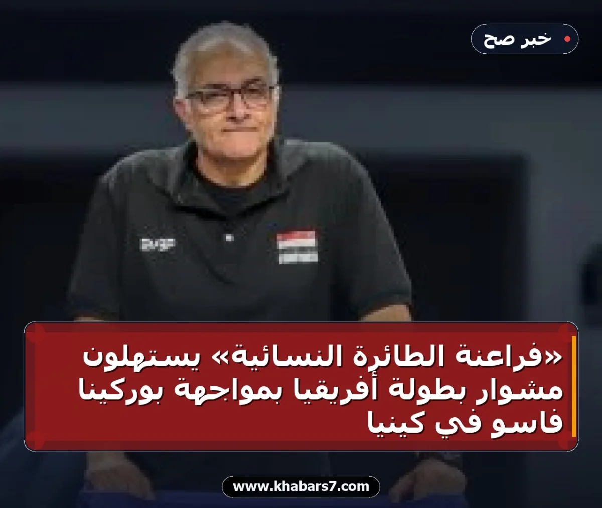 «فراعنة الطائرة النسائية» يستهلون مشوار بطولة أفريقيا بمواجهة بوركينا فاسو في كينيا