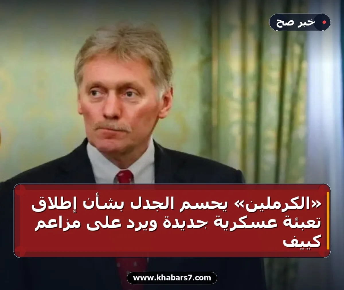 «الكرملين» يحسم الجدل بشأن إطلاق تعبئة عسكرية جديدة ويرد على مزاعم كييف