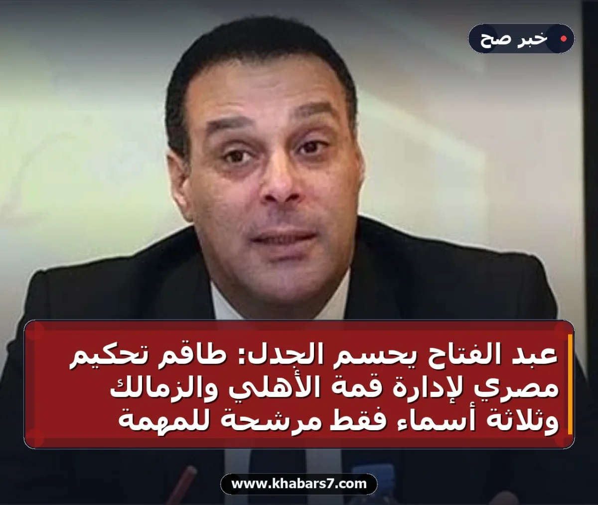 عبد الفتاح يحسم الجدل: طاقم تحكيم مصري لإدارة قمة الأهلي والزمالك وثلاثة أسماء فقط مرشحة للمهمة