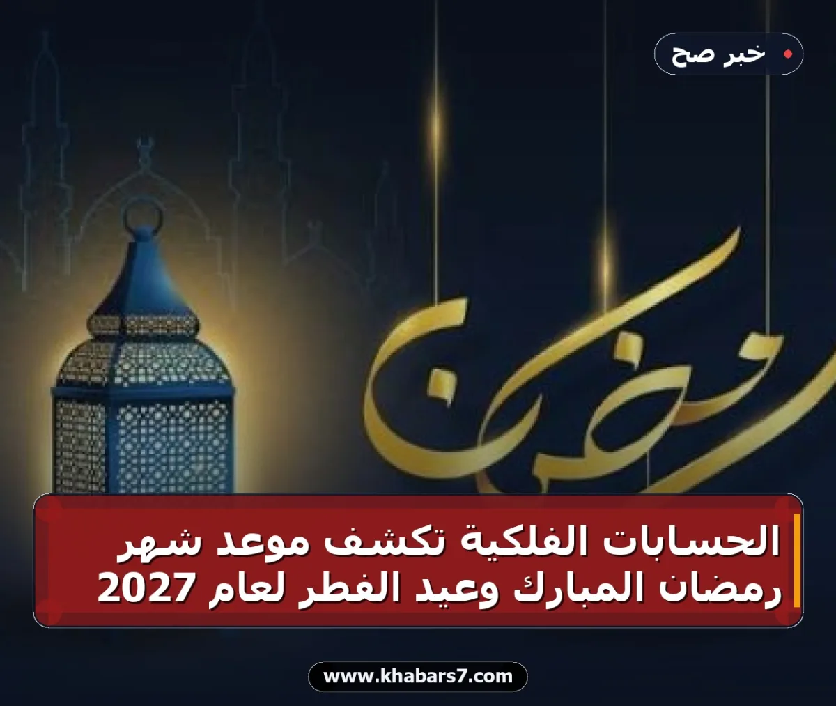 الحسابات الفلكية تكشف موعد شهر رمضان المبارك وعيد الفطر لعام 2027