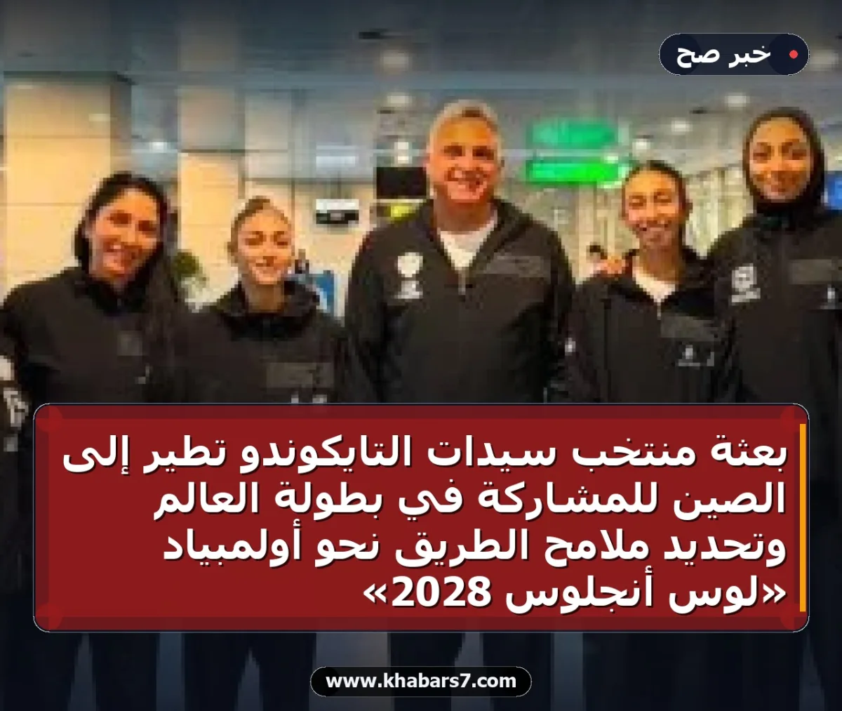بعثة منتخب سيدات التايكوندو تطير إلى الصين للمشاركة في بطولة العالم وتحديد ملامح الطريق نحو أولمبياد «لوس أنجلوس 2028»