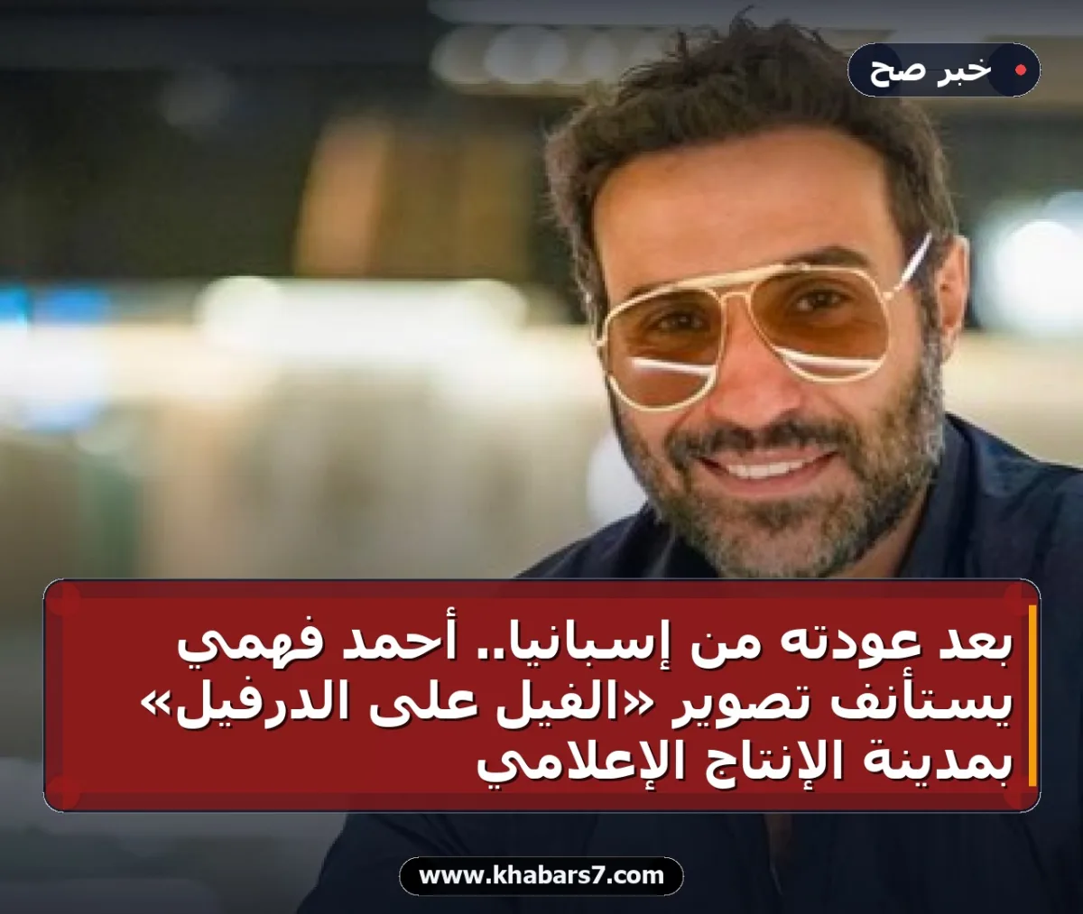 بعد عودته من إسبانيا.. أحمد فهمي يستأنف تصوير «الفيل على الدرفيل» بمدينة الإنتاج الإعلامي