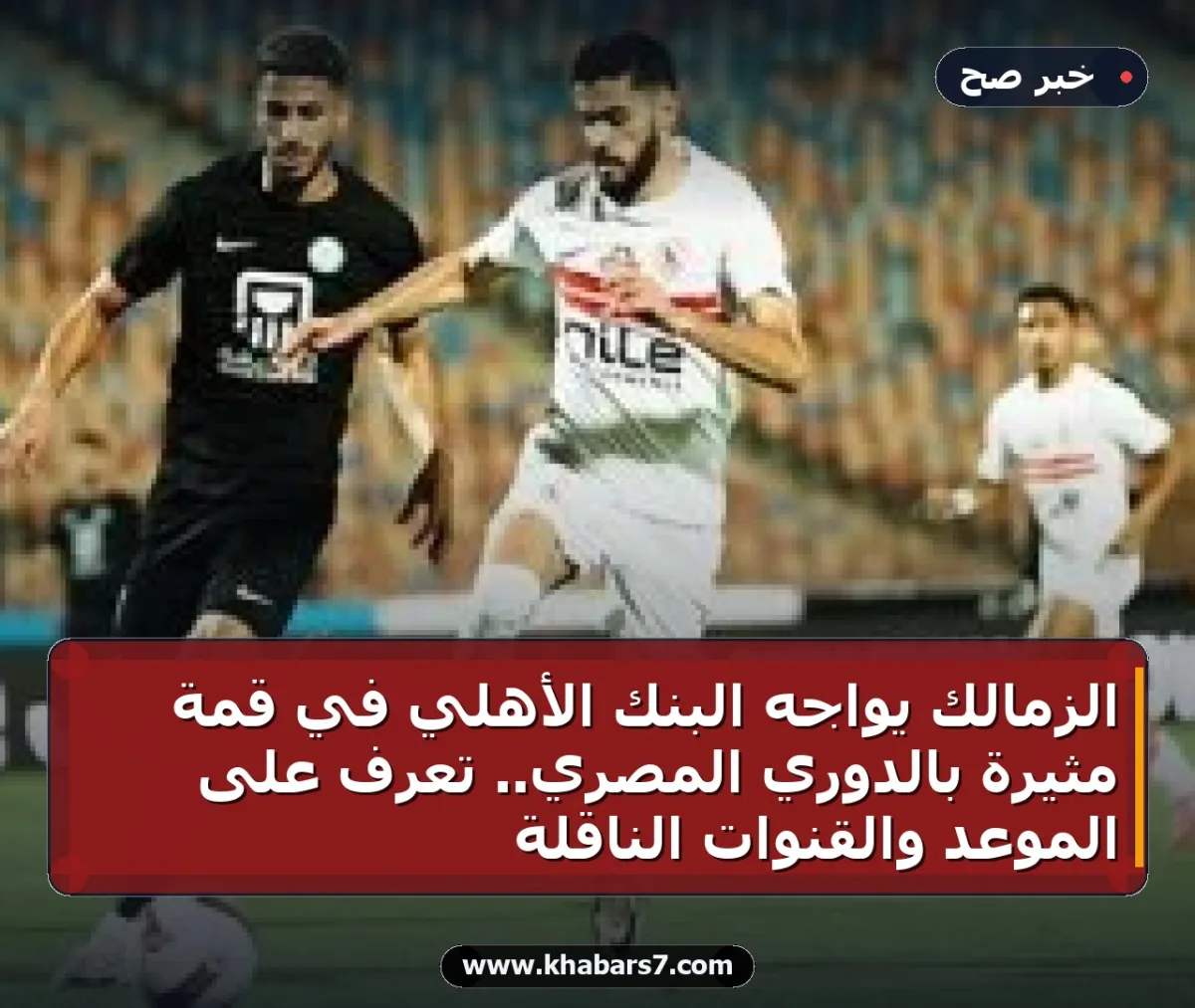الزمالك يواجه البنك الأهلي في قمة مثيرة بالدوري المصري.. تعرف على الموعد والقنوات الناقلة