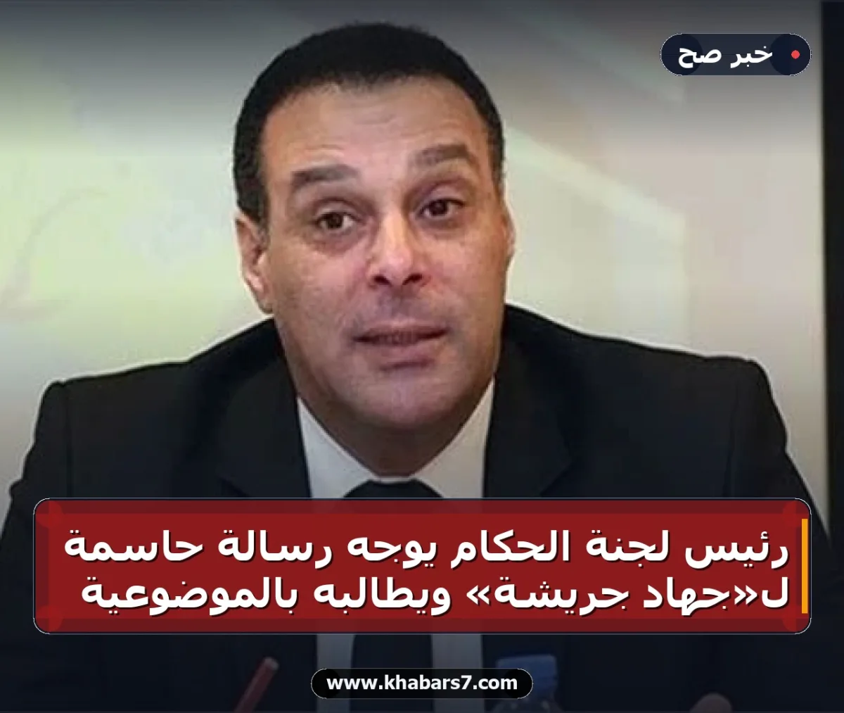 رئيس لجنة الحكام يوجه رسالة حاسمة لـ«جهاد جريشة» ويطالبه بالموضوعية