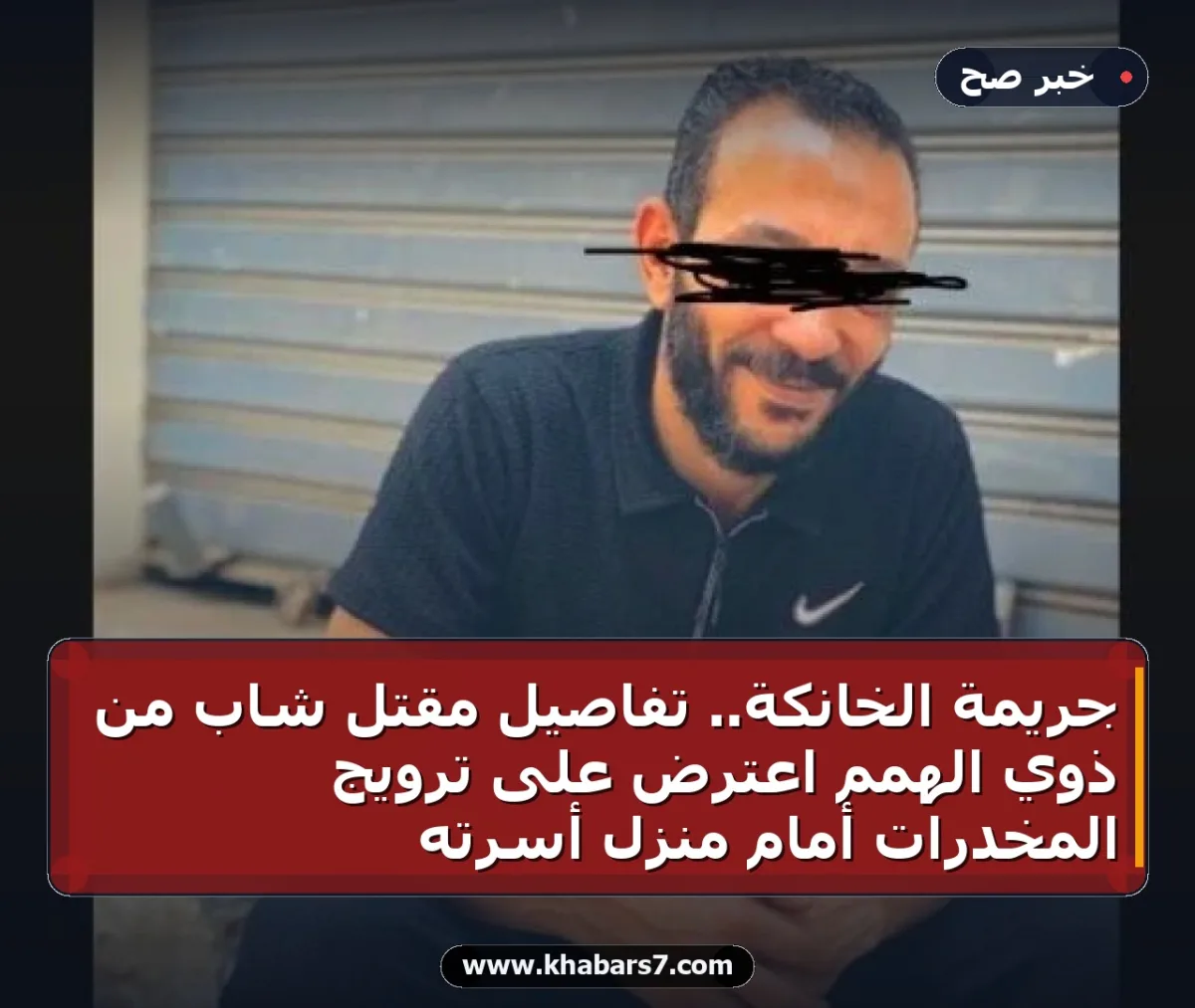 جريمة الخانكة.. تفاصيل مقتل شاب من ذوي الهمم اعترض على ترويج المخدرات أمام منزل أسرته