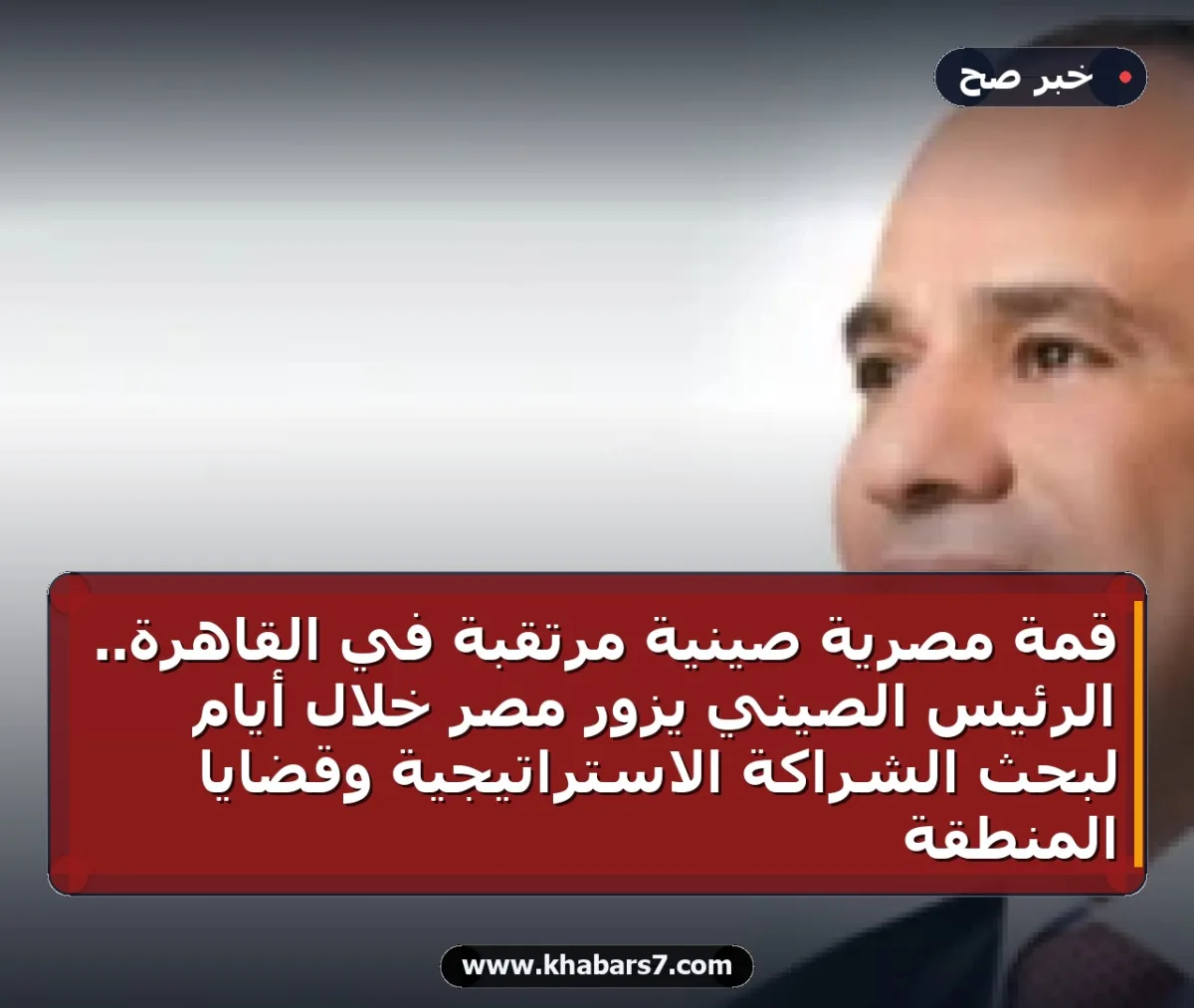 قمة مصرية صينية مرتقبة في القاهرة.. الرئيس الصيني يزور مصر خلال أيام لبحث الشراكة الاستراتيجية وقضايا المنطقة
