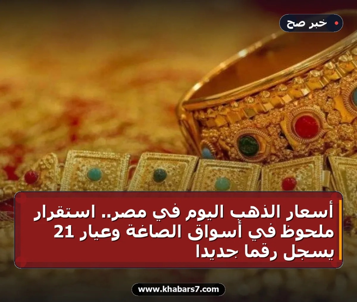 أسعار الذهب اليوم في مصر.. استقرار ملحوظ في أسواق الصاغة وعيار 21 يسجل رقماً جديداً