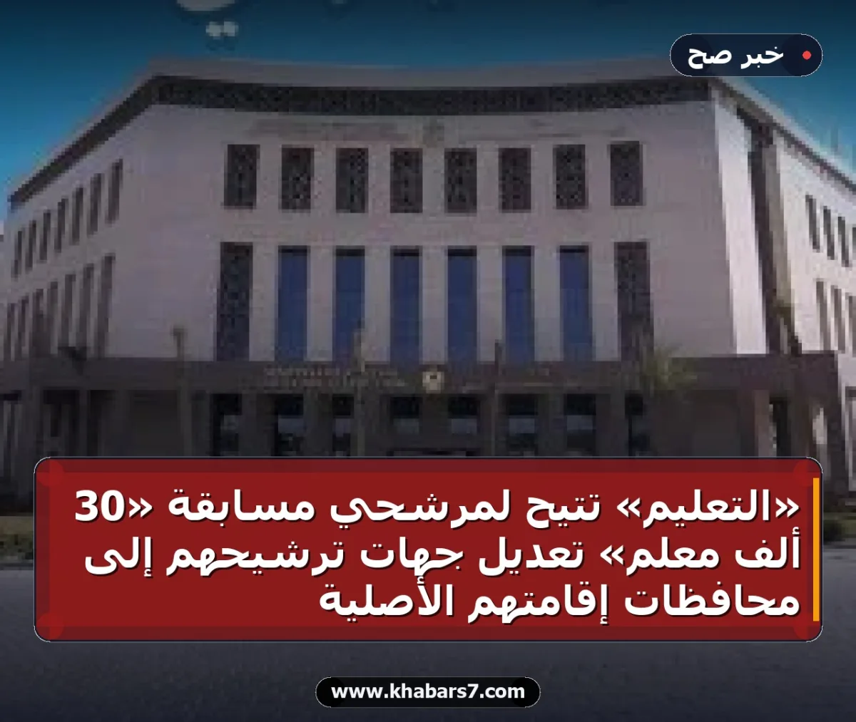 «التعليم» تتيح لمرشحي مسابقة «30 ألف معلم» تعديل جهات ترشيحهم إلى محافظات إقامتهم الأصلية