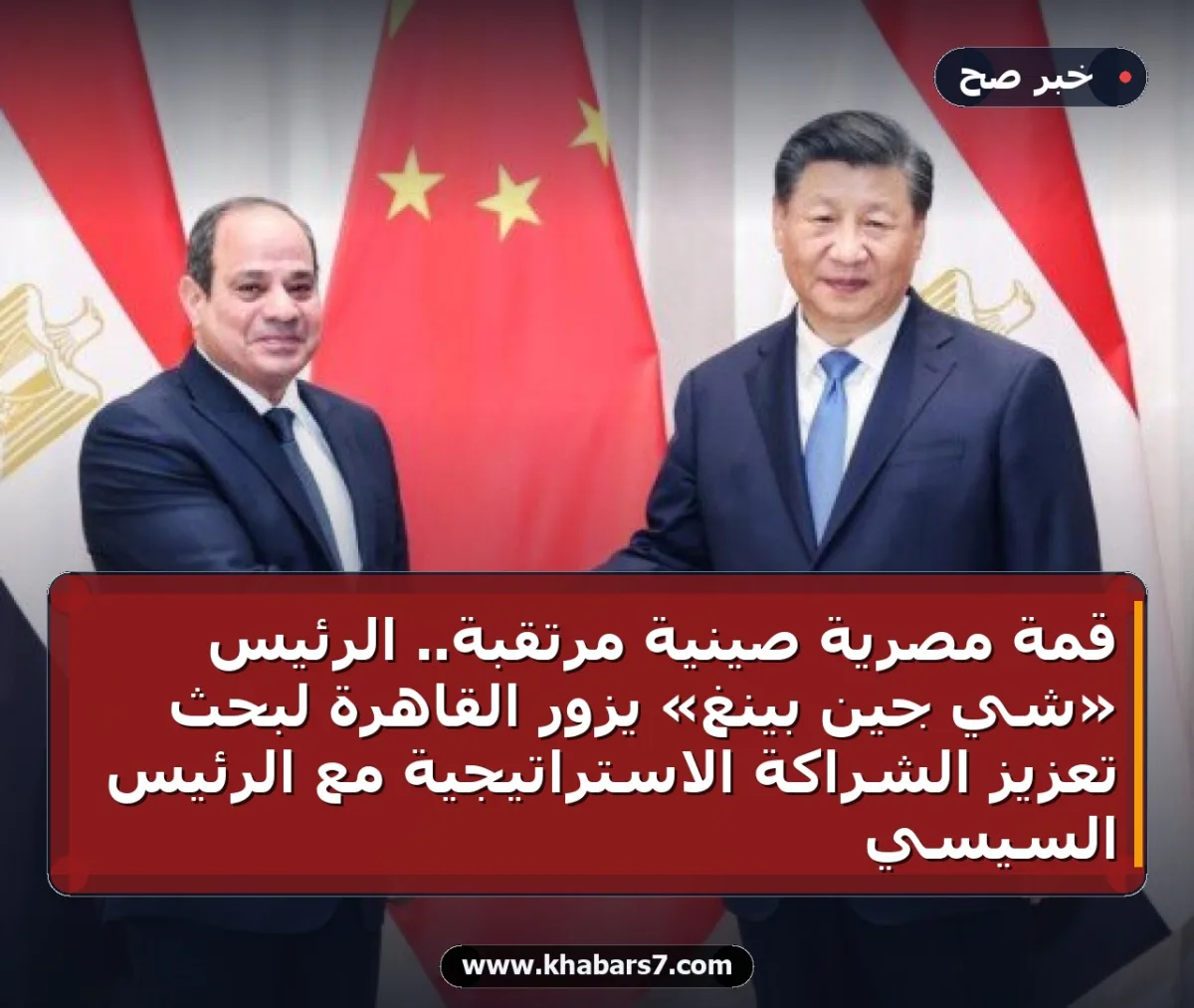 قمة مصرية صينية مرتقبة.. الرئيس «شي جين بينغ» يزور القاهرة لبحث تعزيز الشراكة الاستراتيجية مع الرئيس السيسي
