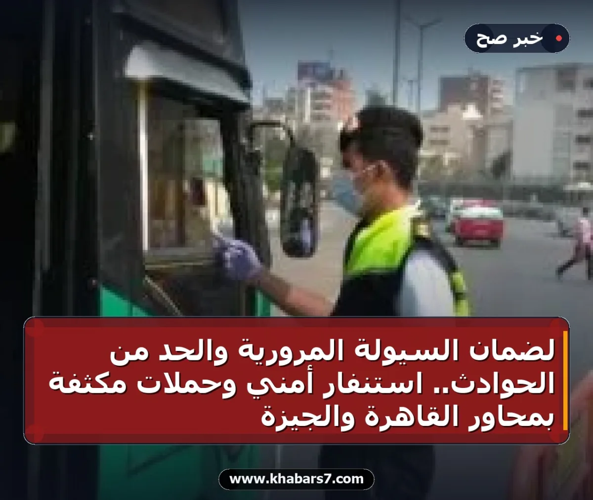 لضمان السيولة المرورية والحد من الحوادث.. استنفار أمني وحملات مكثفة بمحاور القاهرة والجيزة
