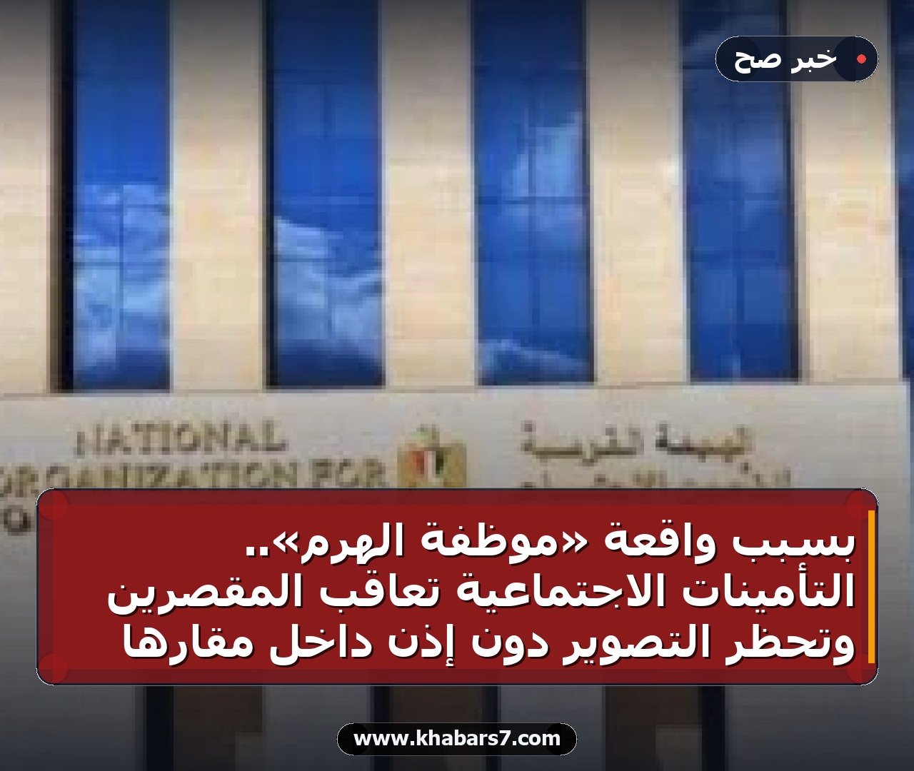 بسبب واقعة «موظفة الهرم».. التأمينات الاجتماعية تعاقب المقصرين وتحظر التصوير دون إذن داخل مقارها