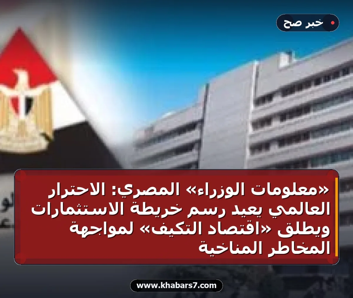 «معلومات الوزراء» المصري: الاحترار العالمي يعيد رسم خريطة الاستثمارات ويطلق «اقتصاد التكيف» لمواجهة المخاطر المناخية