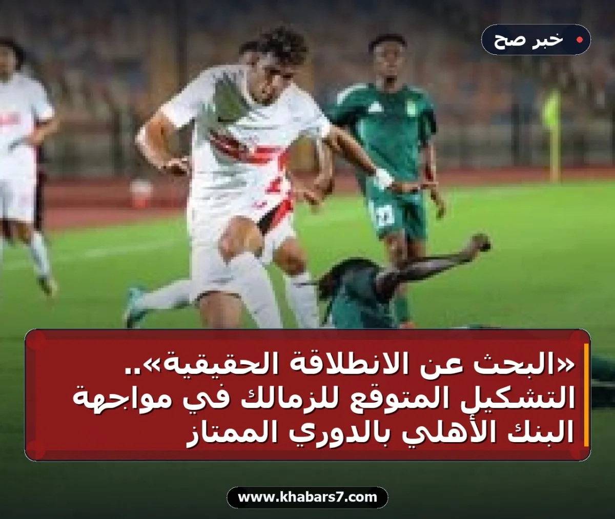 «البحث عن الانطلاقة الحقيقية».. التشكيل المتوقع للزمالك في مواجهة البنك الأهلي بالدوري الممتاز