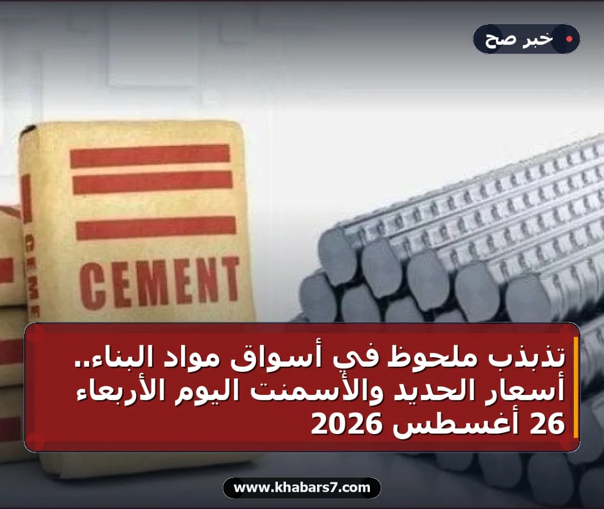 تذبذب ملحوظ في أسواق مواد البناء.. أسعار الحديد والأسمنت اليوم الأربعاء 26 أغسطس 2026