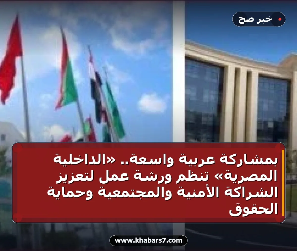 بمشاركة عربية واسعة.. «الداخلية المصرية» تنظم ورشة عمل لتعزيز الشراكة الأمنية والمجتمعية وحماية الحقوق
