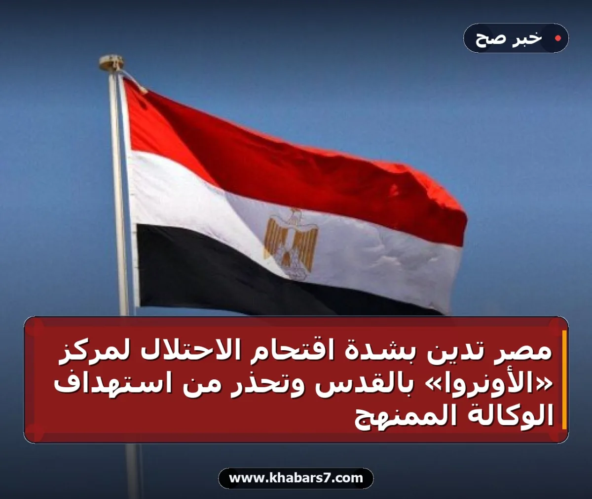 مصر تدين بشدة اقتحام الاحتلال لمركز «الأونروا» بالقدس وتحذر من استهداف الوكالة الممنهج