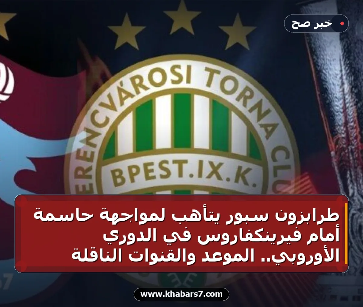 طرابزون سبور يتأهب لمواجهة حاسمة أمام فيرينكفاروس في الدوري الأوروبي.. الموعد والقنوات الناقلة