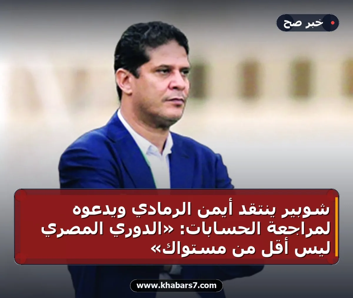 شوبير ينتقد أيمن الرمادي ويدعوه لمراجعة الحسابات: «الدوري المصري ليس أقل من مستواك»
