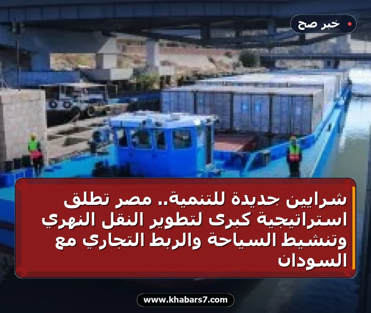 شرايين جديدة للتنمية.. مصر تطلق استراتيجية كبرى لتطوير النقل النهري وتنشيط السياحة والربط التجاري مع السودان