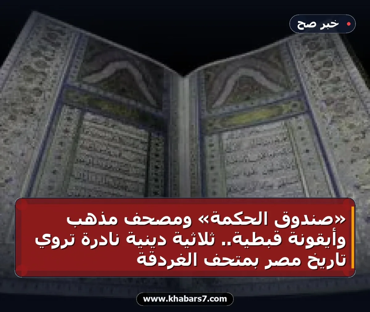«صندوق الحكمة» ومصحف مذهب وأيقونة قبطية.. ثلاثية دينية نادرة تروي تاريخ مصر بمتحف الغردقة