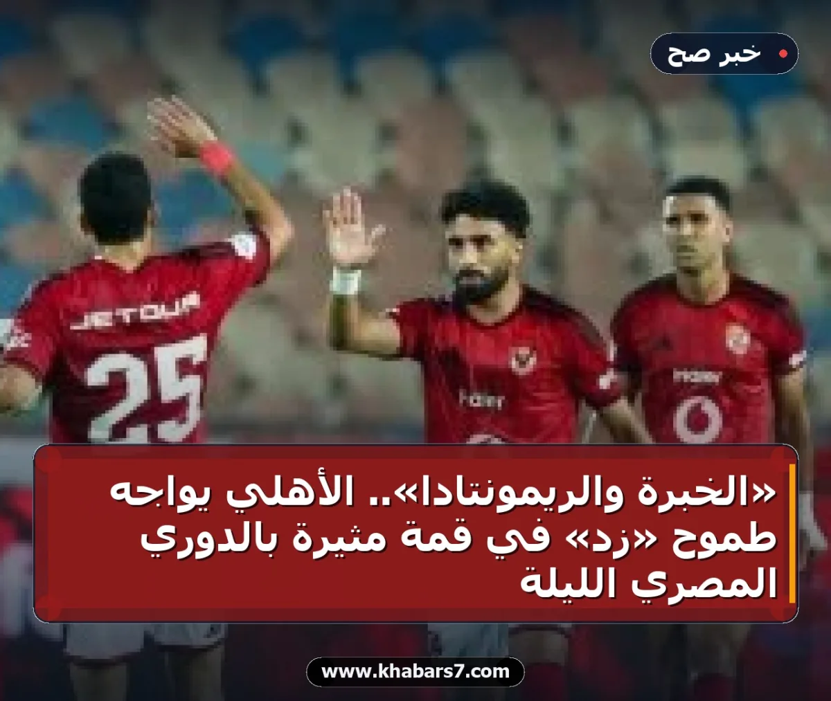 «الخبرة والريمونتادا».. الأهلي يواجه طموح «زد» في قمة مثيرة بالدوري المصري الليلة
