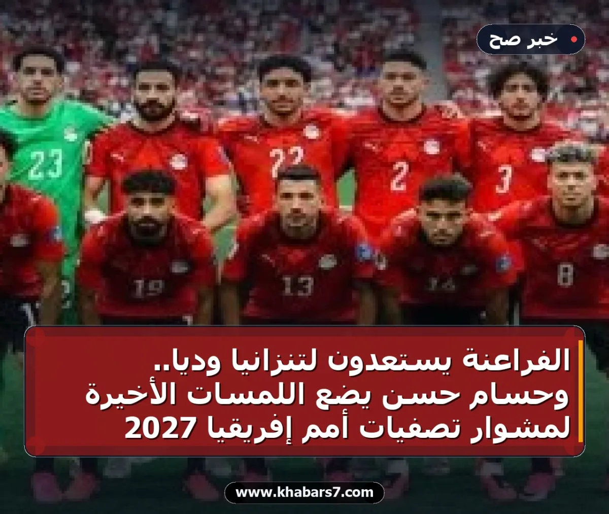 الفراعنة يستعدون لتنزانيا ودياً.. وحسام حسن يضع اللمسات الأخيرة لمشوار تصفيات أمم إفريقيا 2027