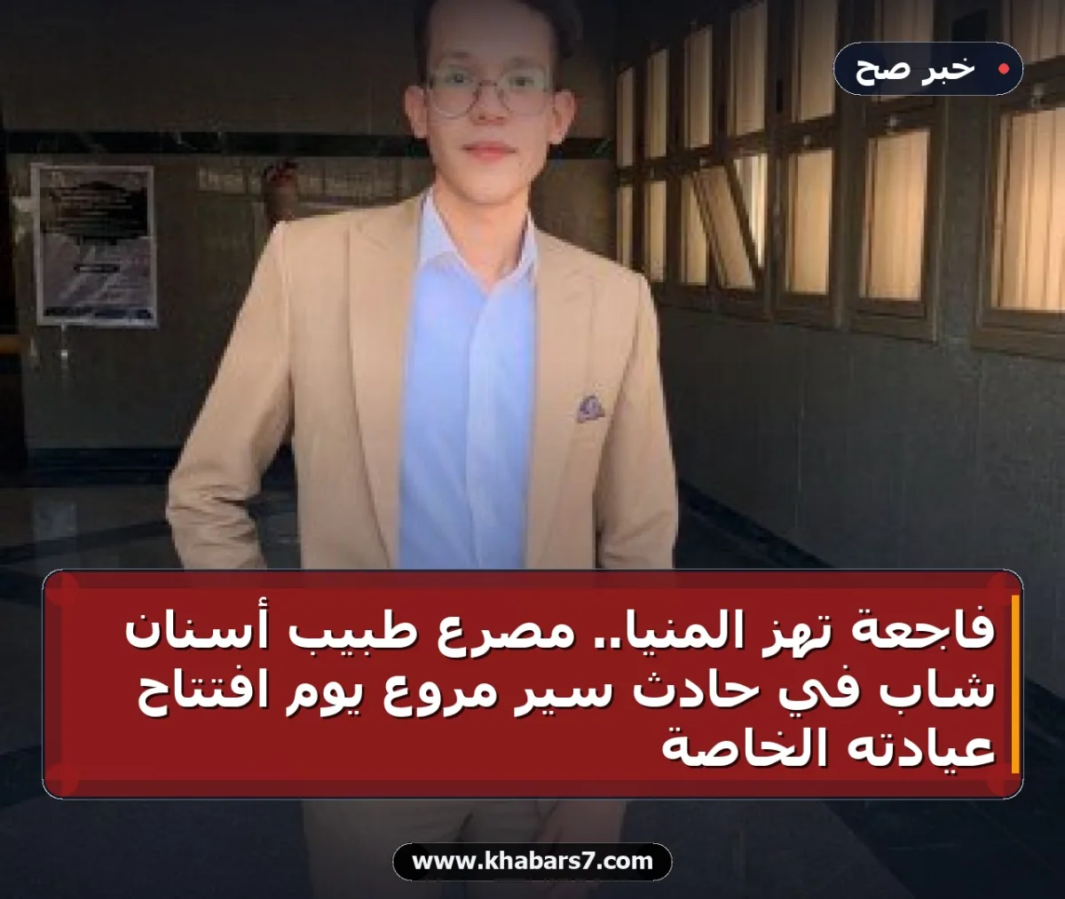 فاجعة تهز المنيا.. مصرع طبيب أسنان شاب في حادث سير مروع يوم افتتاح عيادته الخاصة