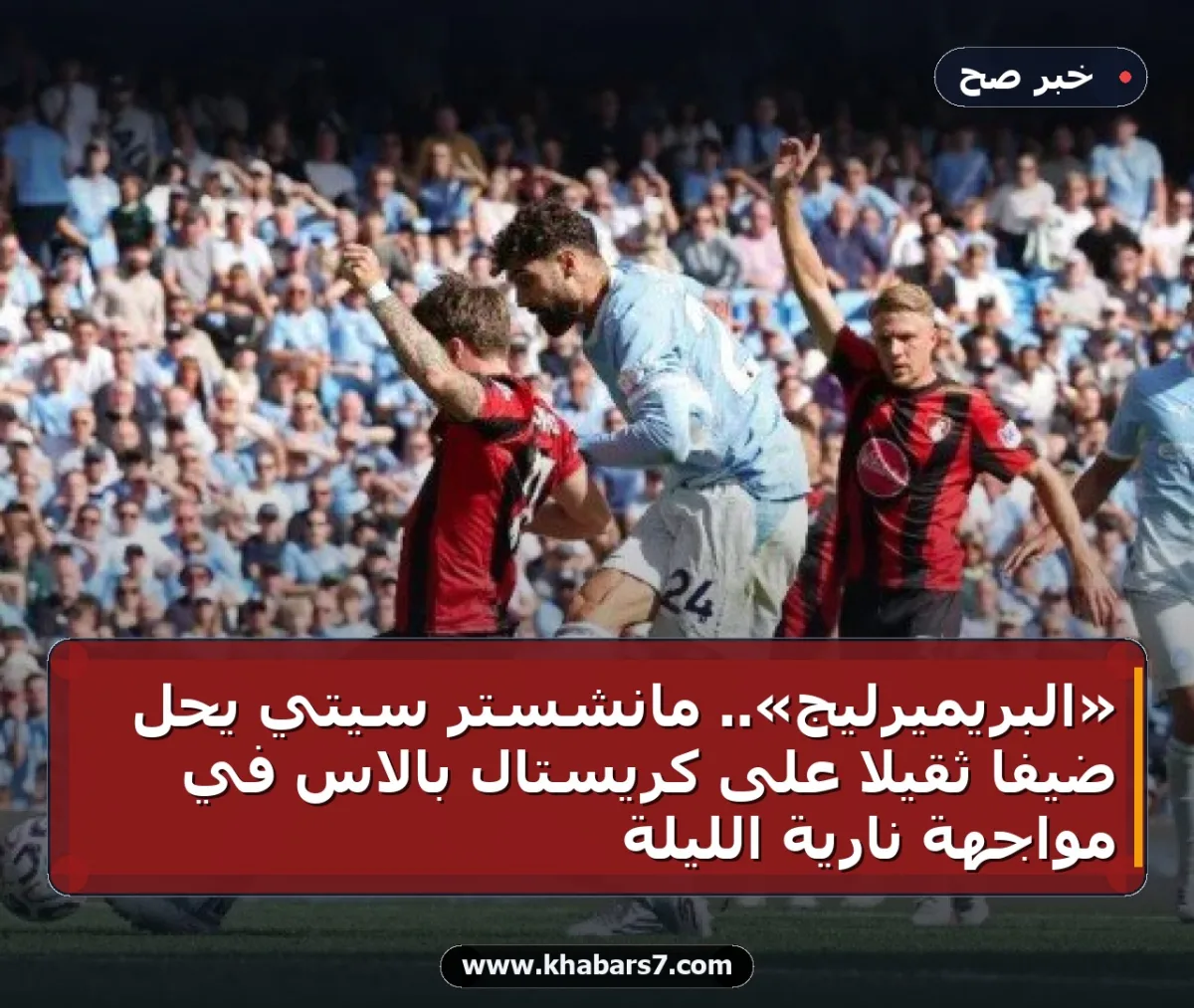 «البريميرليج».. مانشستر سيتي يحل ضيفاً ثقيلاً على كريستال بالاس في مواجهة نارية الليلة