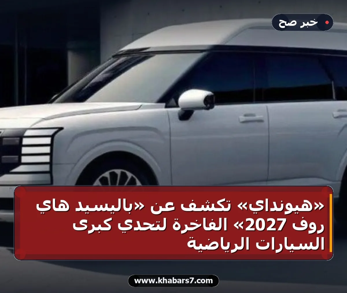 «هيونداي» تكشف عن «باليسيد هاي روف 2027» الفاخرة لتحدي كبرى السيارات الرياضية