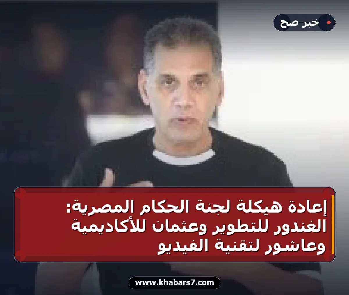 إعادة هيكلة لجنة الحكام المصرية: الغندور للتطوير وعثمان للأكاديمية وعاشور لتقنية الفيديو