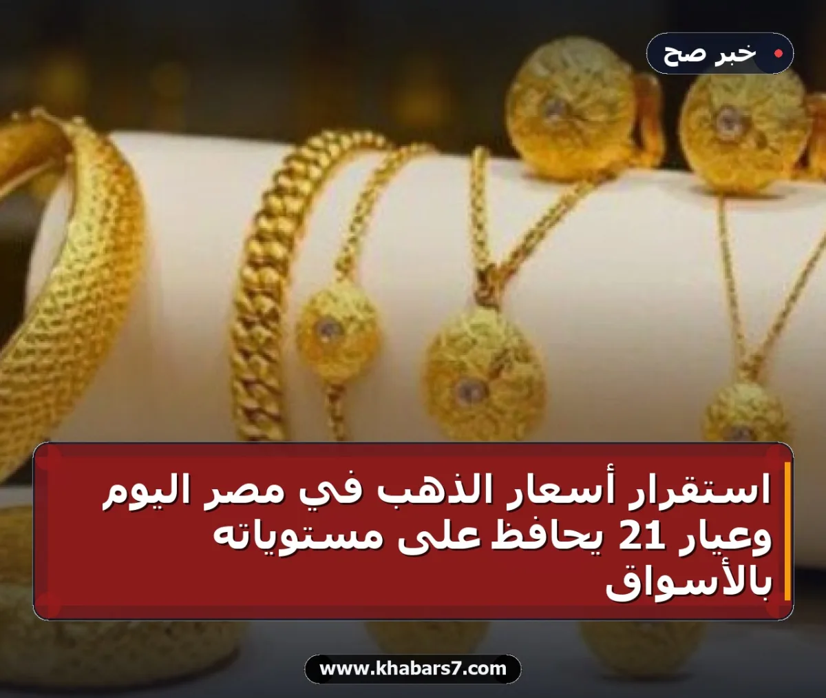استقرار أسعار الذهب في مصر اليوم وعيار 21 يحافظ على مستوياته بالأسواق