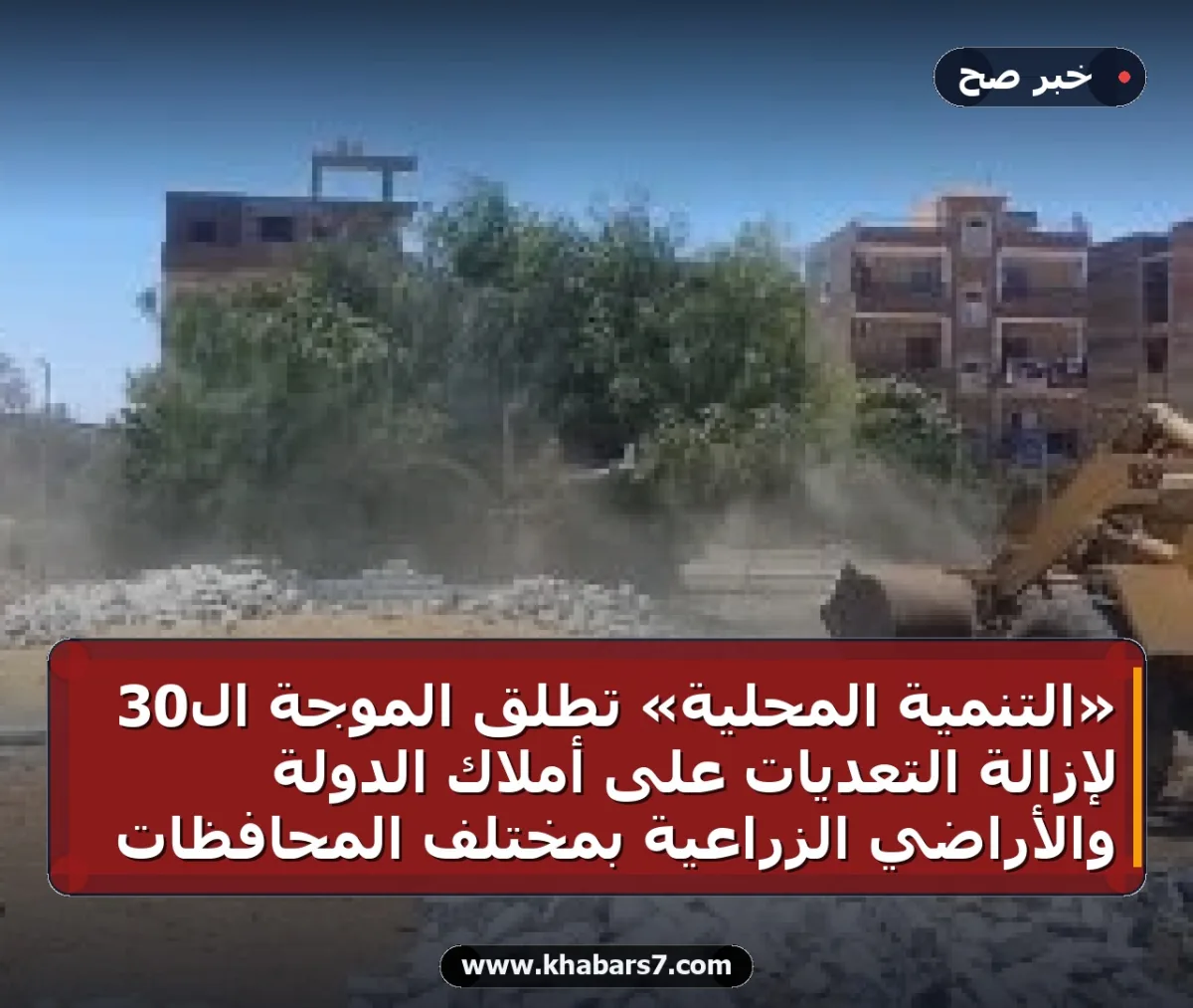 «التنمية المحلية» تطلق الموجة الـ30 لإزالة التعديات على أملاك الدولة والأراضي الزراعية بمختلف المحافظات