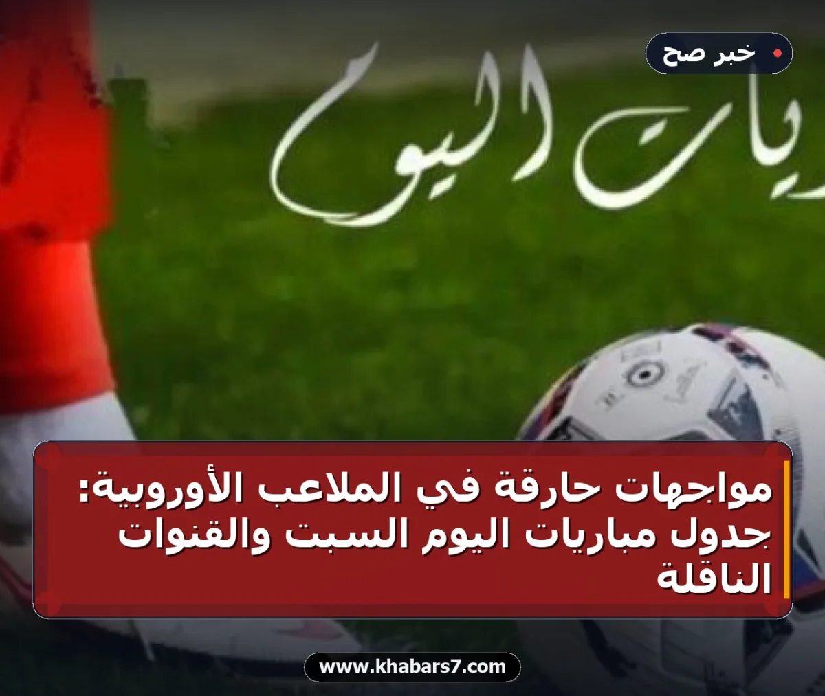 مواجهات حارقة في الملاعب الأوروبية: جدول مباريات اليوم السبت والقنوات الناقلة