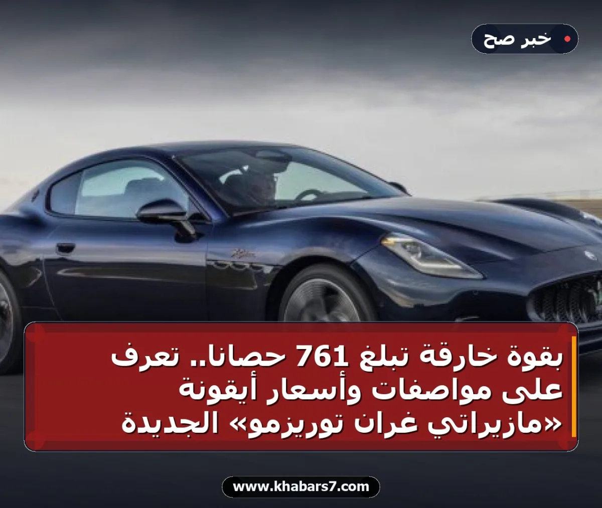 بقوة خارقة تبلغ 761 حصاناً.. تعرف على مواصفات وأسعار أيقونة «مازيراتي غران توريزمو» الجديدة
