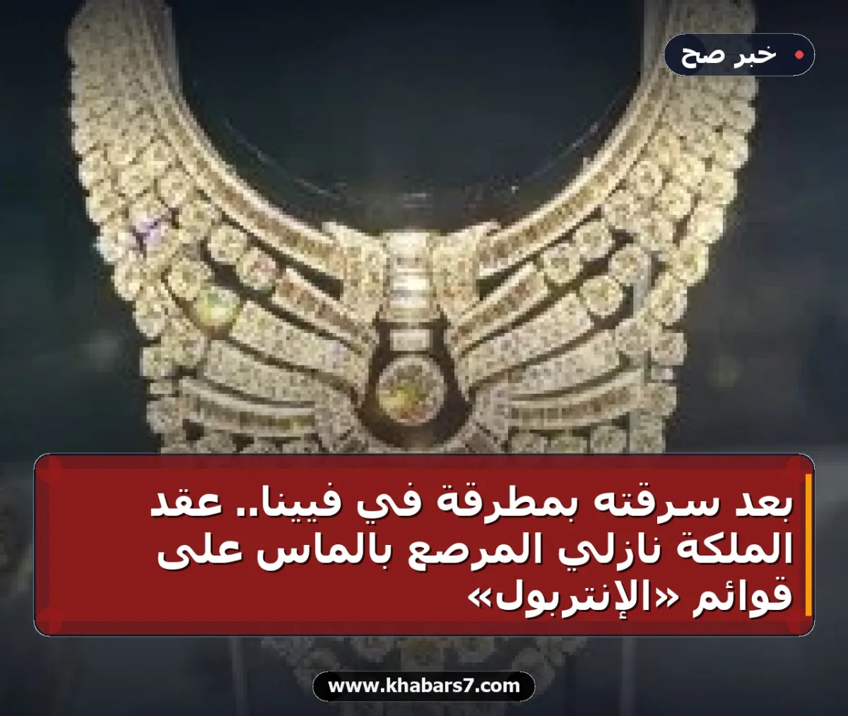 بعد سرقته بمطرقة في فيينا.. عقد الملكة نازلي المرصع بالماس على قوائم «الإنتربول»