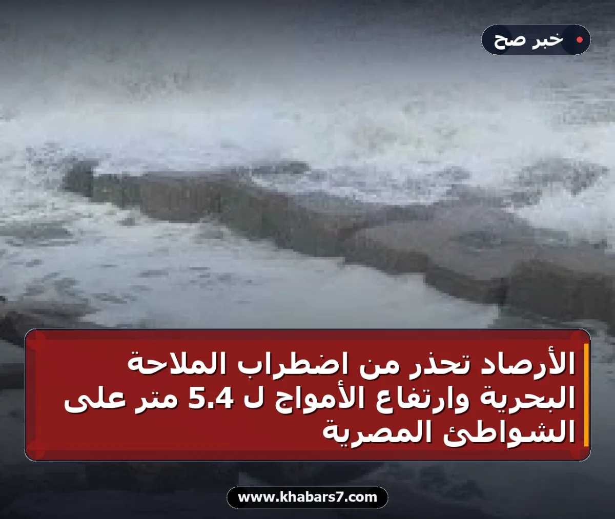 الأرصاد تحذر من اضطراب الملاحة البحرية وارتفاع الأمواج لـ 4.5 متر على الشواطئ المصرية