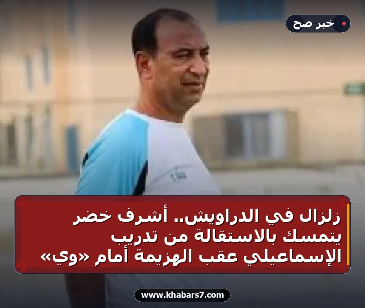 زلزال في الدراويش.. أشرف خضر يتمسك بالاستقالة من تدريب الإسماعيلي عقب الهزيمة أمام «وي»
