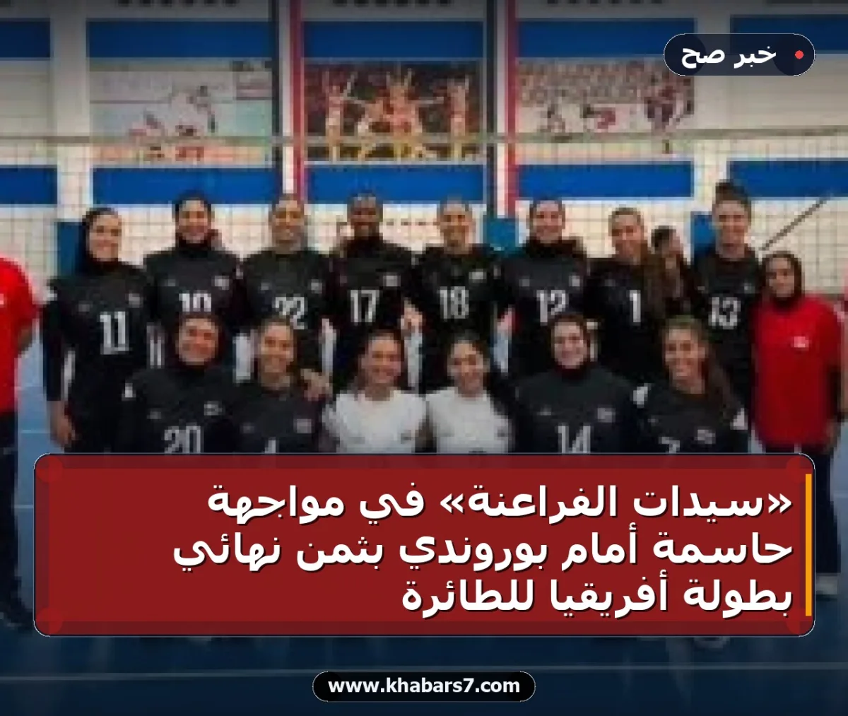 «سيدات الفراعنة» في مواجهة حاسمة أمام بوروندي بثمن نهائي بطولة أفريقيا للطائرة