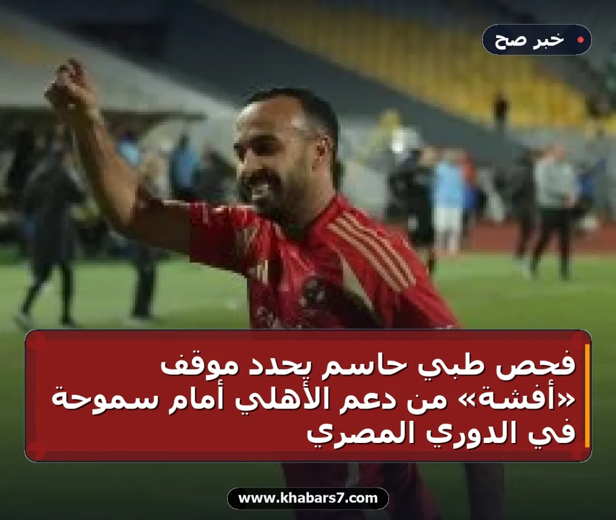 فحص طبي حاسم يحدد موقف «أفشة» من دعم الأهلي أمام سموحة في الدوري المصري