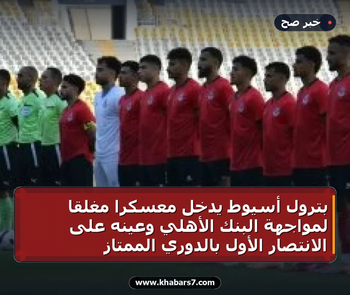 بترول أسيوط يدخل معسكرًا مغلقًا لمواجهة البنك الأهلي وعينه على الانتصار الأول بالدوري الممتاز