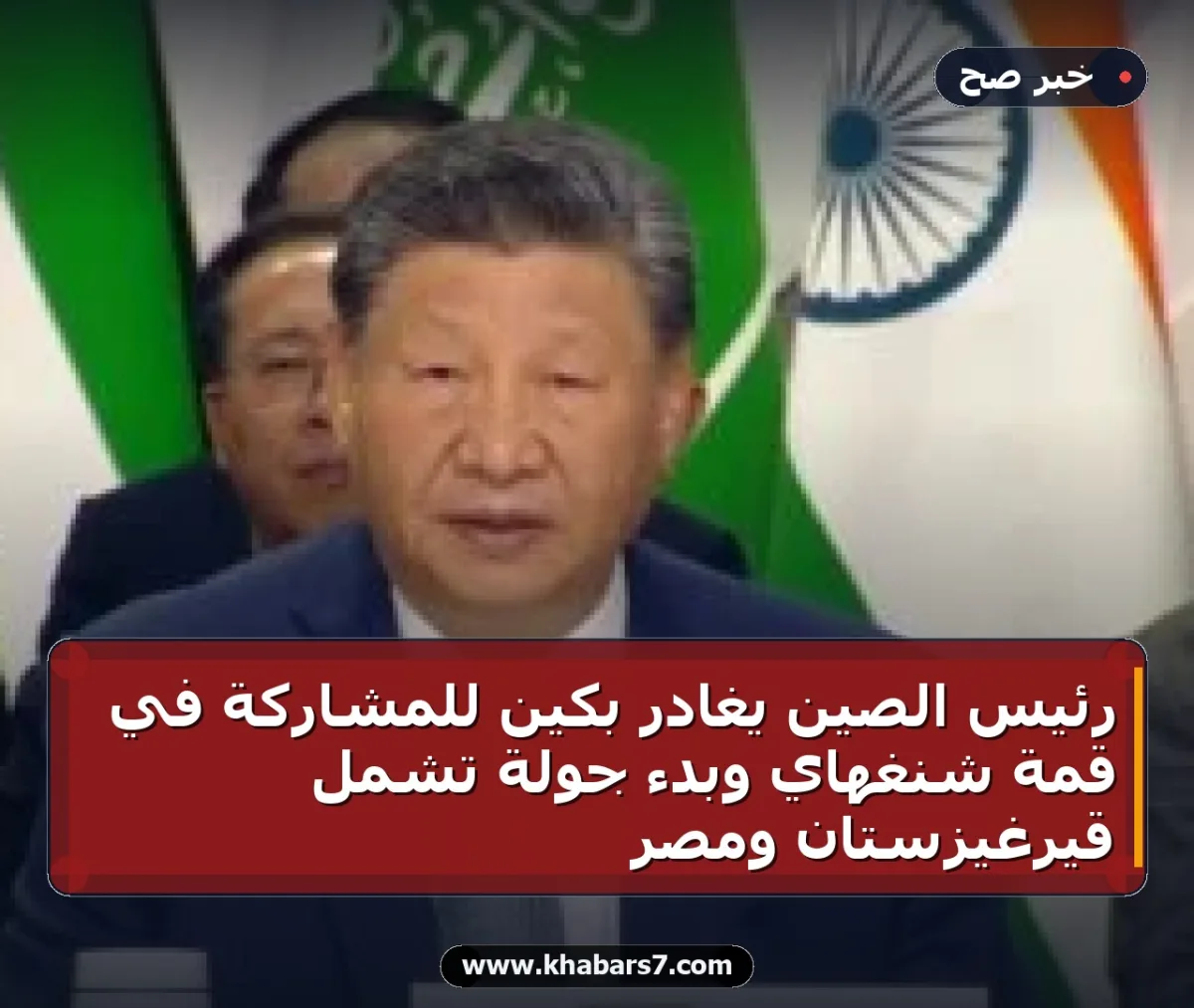 رئيس الصين يغادر بكين للمشاركة في قمة شنغهاي وبدء جولة تشمل قيرغيزستان ومصر