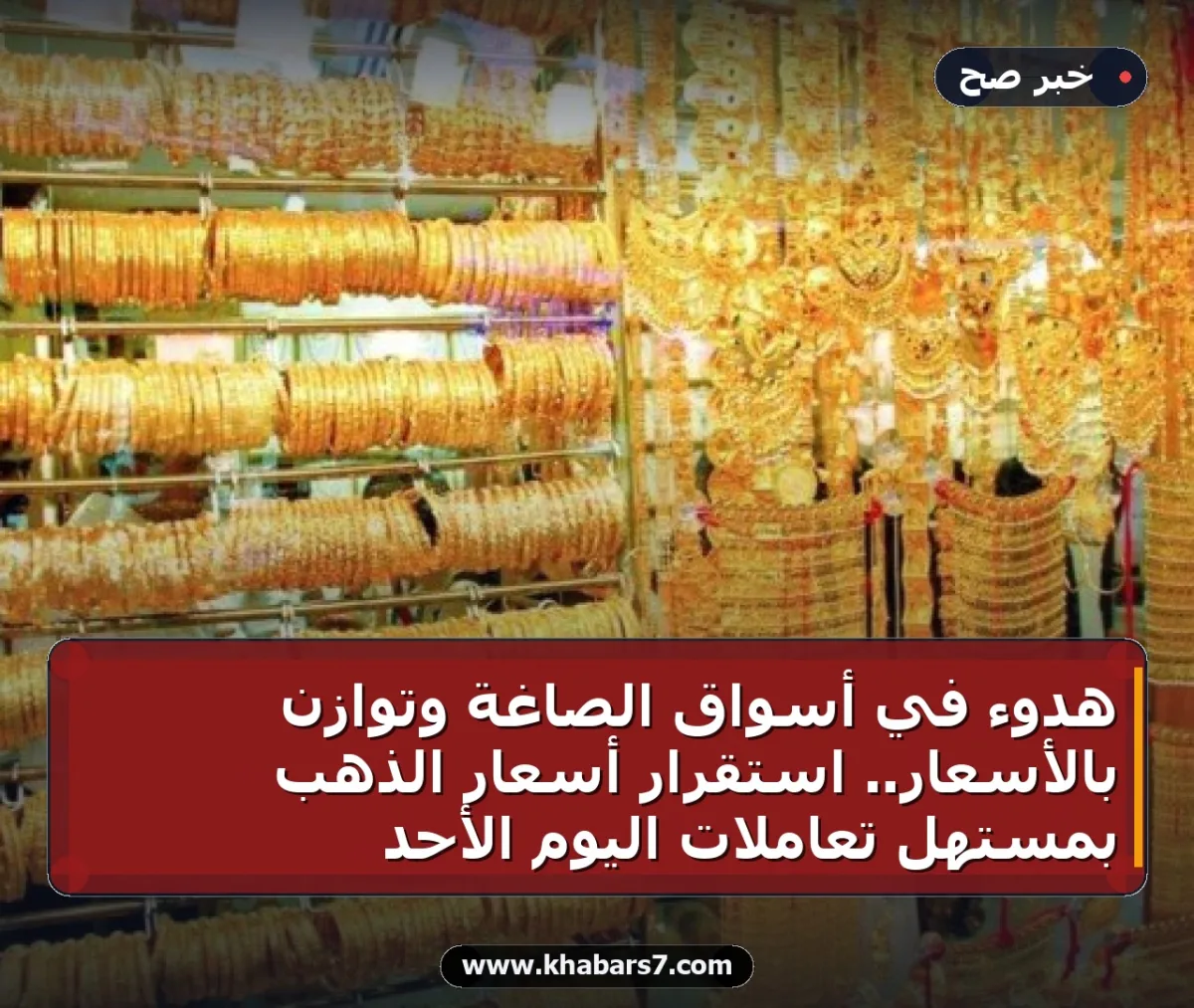 هدوء في أسواق الصاغة وتوازن بالأسعار.. استقرار أسعار الذهب بمستهل تعاملات اليوم الأحد