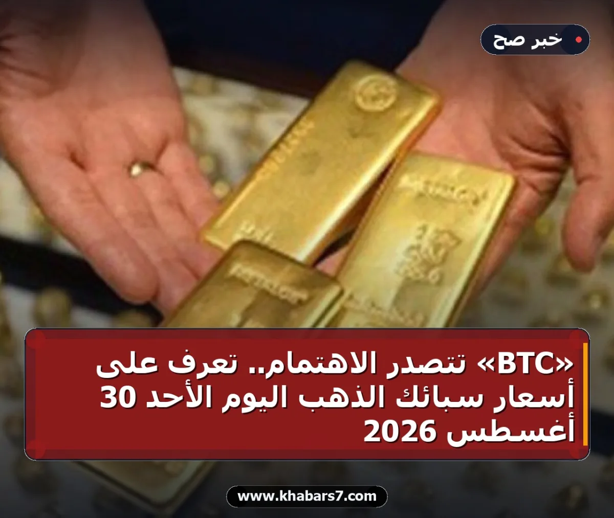 «BTC» تتصدر الاهتمام.. تعرف على أسعار سبائك الذهب اليوم الأحد 30 أغسطس 2026