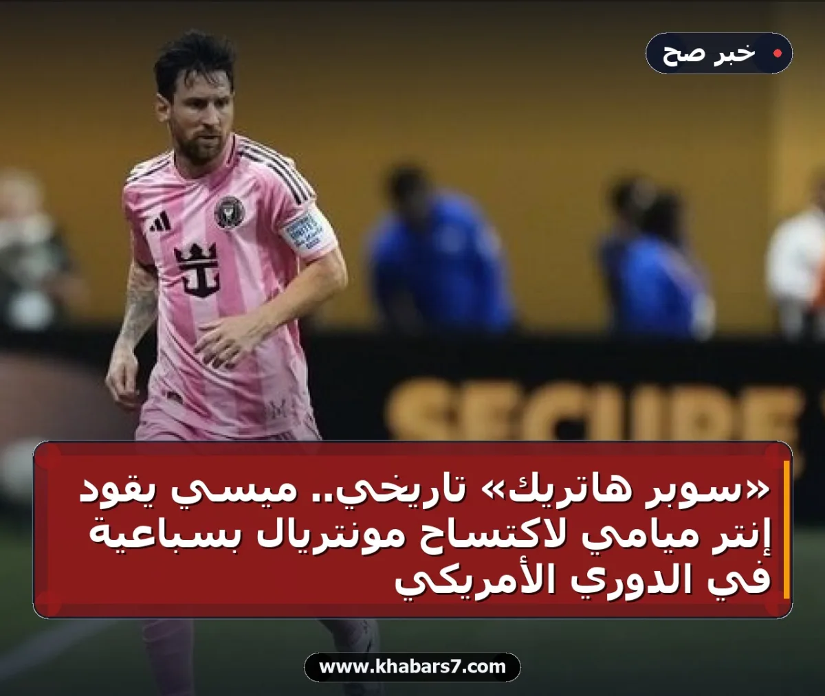 «سوبر هاتريك» تاريخي.. ميسي يقود إنتر ميامي لاكتساح مونتريال بسباعية في الدوري الأمريكي